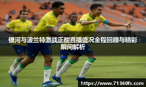 银河与波兰特激战正酣直播盛况全程回顾与精彩瞬间解析