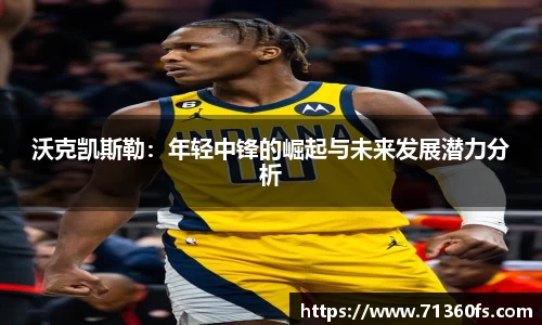 沃克凯斯勒：年轻中锋的崛起与未来发展潜力分析