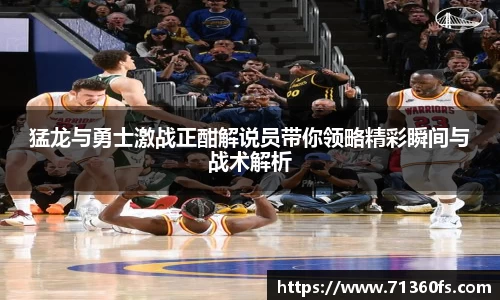 猛龙与勇士激战正酣解说员带你领略精彩瞬间与战术解析